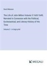David Masson - The Life of John Milton Volume 3 1643-1649; Narrated in Connexion with the Political, Ecclesiastical, and Literary History of His Time