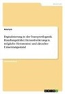 Anonym, Anonymous - Digitalisierung in der Transportlogistik. Handlungsfelder, Herausforderungen, mögliche Hemmnisse und aktueller Umsetzungsstand