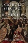 Dr Emily Michelson, Emily Michelson - Catholic Spectacle and Rome''s Jews
