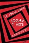 Adrián Sapetti - Locura Y Arte: Demonios Y Pesadillas de Los Artistas Que Hicieron Más Bella a la Humanidad