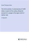 Ernest Thompson Seton - The Arctic prairies; A canoe-journey of 2,000 miles in search of the caribou, Being the account of a voyage to the region north of Aylmer Lake