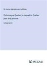James Macpherson Le Moine - Picturesque Quebec; A sequel to Quebec past and present
