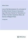 William Godwin - Lives of the Necromancers; Or, an Account of the Most Eminent Persons in Successive Ages, Who Have Claimed for Themselves, or to Whom Has Been Imputed by Others, the Exercise of Magical Power