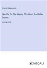 Guy de Maupassant - Une Vie, Or, The History Of A Heart; And Other Stories
