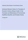 Catharine Esther Beecher, Harriet Beecher Stowe - American Woman's Home: Or, Principles of Domestic Science; Being A Guide To the Formation and Maintenance Of Economical, Healthful, Beautiful, and Christian Homes