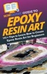 Madison Barclay, Howexpert - HowExpert Guide to Epoxy Resin Art: 101+ Tips to Learn How to Create Epoxy Resin Art for Beginners