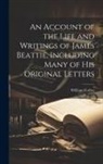 William Forbes - An Account of the Life and Writings of James Beattie, Including Many of his Original Letters