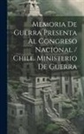 Anonymous - Memoria De Guerra Presenta Al Congreso Nacional / Chile. Ministerio De Guerra
