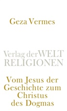Geza Vermes - Vom Jesus der Geschichte zum Christus des Dogmas