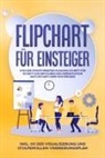 Sophie Gerdes - Flipchart für Einsteiger: Von der strukturierten Planung Schritt für Schritt zur erfolgreichen Präsentation am Flipchart oder Whiteboard |inkl. 1x1 der Visualisierung und Stolperfallen-Vermeidungsplan