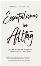 Maximilian Neumann - Essentialismus im Alltag - wenn weniger mehr ist und sich gut anfühlt: Wie Sie sich auf das Wesentliche fokussieren und unnötigen Ballast abwerfen, um Glück, Entspannung und innere Ruhe zu finden