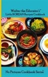 Walter the Educator - Walter the Educator's Little Korean Recipes Cookbook