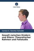 Carmen A Sánchez Salvador, Carmen A. Sánchez Salvador - Gewalt zwischen Kindern und Eltern: Theoretischer Rahmen und Fallstudie