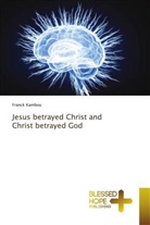 Franck Kambou - Jesus betrayed Christ and Christ betrayed God