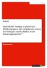 Anonym, Anonymous - Sprachliches Framing in politischen Wahlkampagnen. Eine tiefgehende Analyse der Strategien und Techniken in der Bundestagswahl 2017
