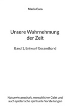 Maria Cura - Unsere Wahrnehmung der Zeit - Band 1, Entwurf Gesamtband
