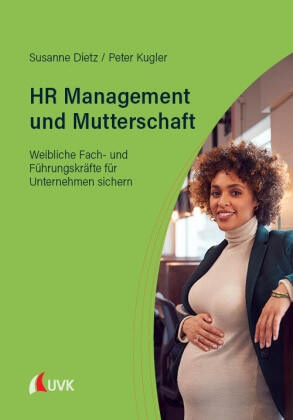 Susanne Dietz, Peter Kugler - HR Management und Mutterschaft Weibliche Fach- und Führungskräfte für Unternehmen sichern