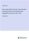 Julius Payer - New Lands within the Arctic Circle; Narrative of the Discoveries of the Austrian Ship Tegetthoff in the Years 1872-1874