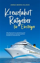 Anna-Maria Klock - Kreuzfahrt Ratgeber für Einsteiger: Alles Wissenswerte von der Buchung, über das Boarding bis zur Heimkehr, damit Ihre Kreuzfahrt zur Traumreise wird