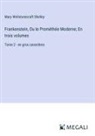 Mary Wollstonecraft Shelley - Frankenstein, Ou le Prométhée Moderne; En trois volumes