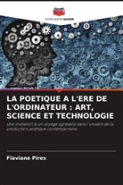 Flaviane Pires - LA POETIQUE A L'ERE DE L'ORDINATEUR : ART, SCIENCE ET TECHNOLOGIE