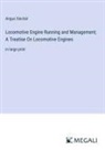 Angus Sinclair - Locomotive Engine Running and Management; A Treatise On Locomotive Engines