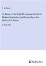 F. W. Farrar - An Essay on the Origin Of language; Based on Modern Researches, And Especially on the Works of M. Renan