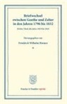 Johann Wolfgang von Goethe, Carl Friedrich Zelter, Karl Friedrich Zelter, Friedrich Wilhelm Riemer, Friedrich Wilhelm Riemer - Briefwechsel zwischen Goethe und Zelter in den Jahren 1796 bis 1832.