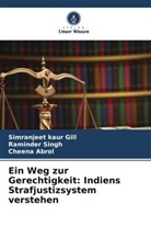 Cheen Abrol, Cheena Abrol, Simranjeet Kaur Gill, Raminder Singh - Ein Weg zur Gerechtigkeit: Indiens Strafjustizsystem verstehen