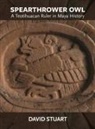 David Stuart - Spearthrower Owl: A Teotihuacan Ruler in Maya History