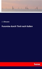 J Ulmann, J. Ulmann - Fussreise durch Tirol nach Italien
