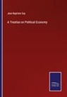 Jean-Baptiste Say - A Treatise on Political Economy