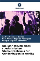 Saúl Alf Esparza-Rodríguez, Saúl Alfonso Esparza-Rodríguez, Enrique Esquivel Fernández, Andrea Gonzalez Gamez - Die Einrichtung eines spezialisierten Studienzentrums für Genderfragen in Mexiko