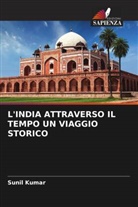 Sunil Kumar - L'INDIA ATTRAVERSO IL TEMPO UN VIAGGIO STORICO