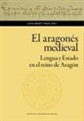 Guillermo Tomás Faci - El aragonés medieval : lengua y Estado en el reino de Aragón