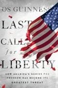 Os Guinness - Last Call for Liberty How America's Genius for Freedom Has Become Its Greatest Threat