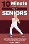 Brian Hardy - 10-Minute Home Workouts for Seniors; 7 Simple No Equipment Workouts for Each Day of the Week. 70+ Illustrated Exercises with Video Demos for Cardio, Core, Yoga, Back Stretching, and more
