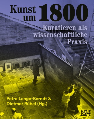 Werner Hofmann, Petra Lange-Berndt, Dietmar Rübel, Petra Lange-Berndt, Rübel, … - Kunst um 1800 Kuratieren als wissenschaftliche Praxis. Die Hamburger Kunsthalle in den 1970er Jahren