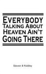 Steven B Riddley - "Everybody Talking About Heaven Ain't Going There"