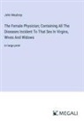 John Maubray - The Female Physician; Containing All The Diseases Incident To That Sex In Virgins, Wives And Widows
