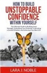 Lara J. Noble - How to Build Unstoppable Confidence Within Yourself