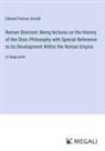 Edward Vernon Arnold - Roman Stoicism; Being lectures on the History of the Stoic Philosophy with Special Reference to its Development Within the Roman Empire
