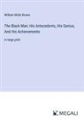 William Wells Brown - The Black Man; His Antecedents, His Genius, And His Achievements