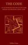 Wilbur Cross - The Code: An Authorized History of the ASME Boiler and Pressure Vessel Code