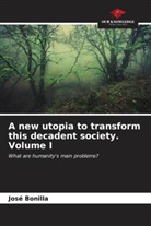 José Bonilla - A new utopia to transform this decadent society Volume I