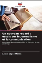 Álvaro López-Martín - Un nouveau regard : essais sur le journalisme et la communication