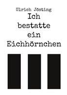 Ulrich Jösting - Ich bestatte ein Eichhörnchen