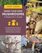 Tavis Lynch - Grow Your Own Mushrooms: A Beginner's Guide