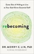 Lin, Merry C. Lin - Rebecoming Come Out of Hiding to Live As Your God-given Essential Self