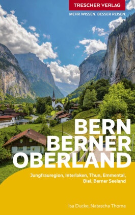 Isa Ducke, Natascha Thoma - TRESCHER Reiseführer Bern und Berner Oberland Jungfrauregion, Interlaken, Thun, Emmental, Biel, Berner Seeland Mit vielen Wanderungen